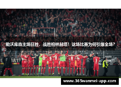 勒沃库森主场狂胜，战胜柏林赫塔！这场比赛为何引爆全场？