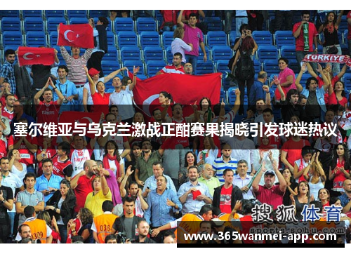 塞尔维亚与乌克兰激战正酣赛果揭晓引发球迷热议